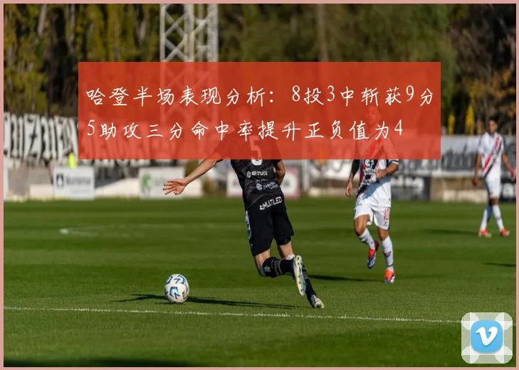 哈登半场表现分析：8投3中斩获9分5助攻三分命中率提升正负值为4