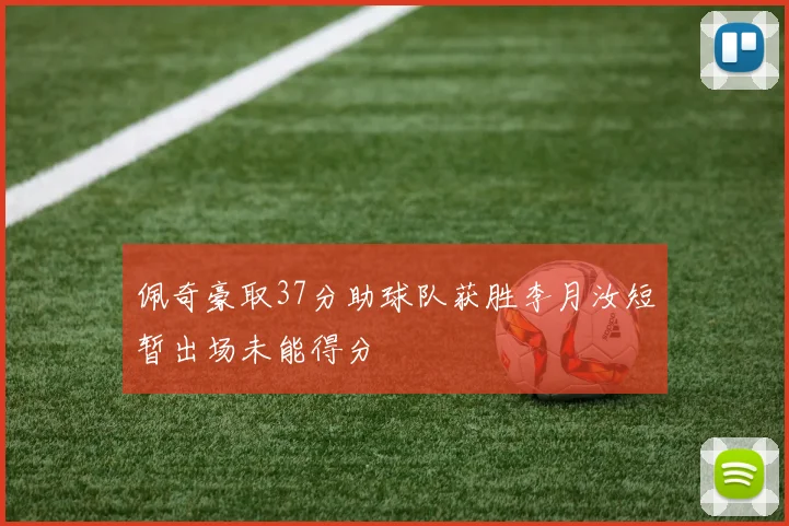 佩奇豪取37分助球队获胜李月汝短暂出场未能得分