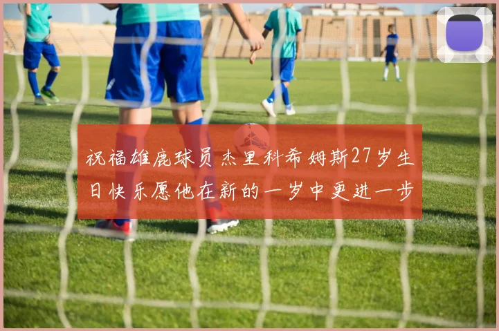祝福雄鹿球员杰里科希姆斯27岁生日快乐愿他在新的一岁中更进一步