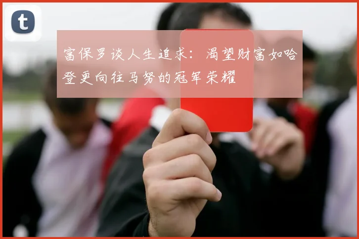 富保罗谈人生追求：渴望财富如哈登更向往马努的冠军荣耀