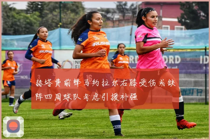 赫塔费前锋马约拉尔右膝受伤或缺阵四周球队考虑引援补强