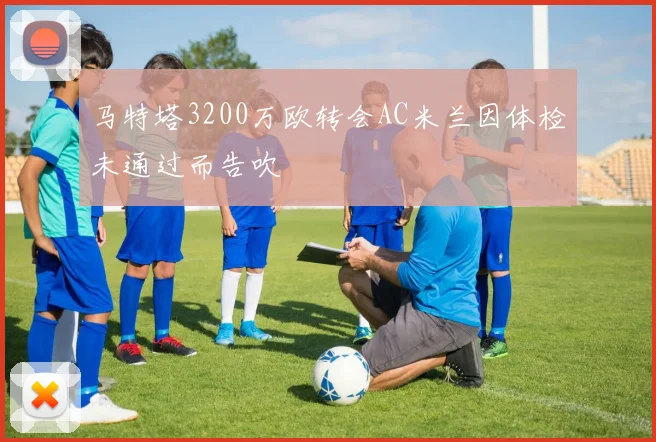 马特塔3200万欧转会AC米兰因体检未通过而告吹