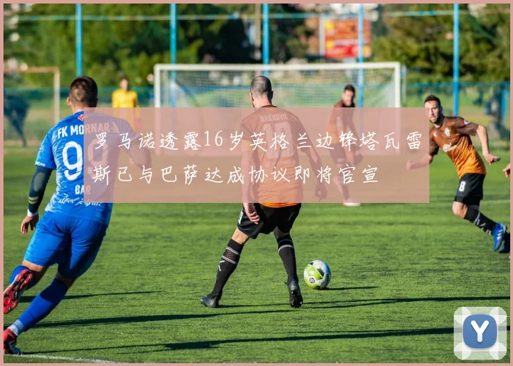 罗马诺透露16岁英格兰边锋塔瓦雷斯已与巴萨达成协议即将官宣