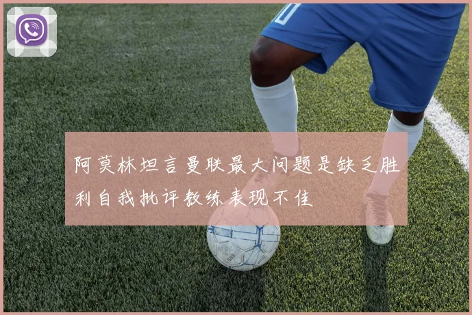 阿莫林坦言曼联最大问题是缺乏胜利自我批评教练表现不佳