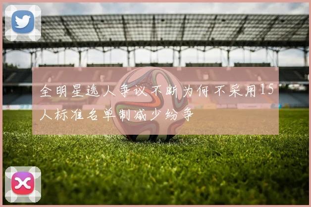 全明星选人争议不断为何不采用15人标准名单制减少纷争