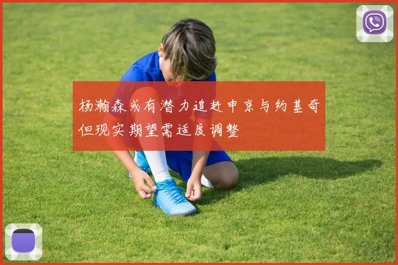 杨瀚森或有潜力追赶申京与约基奇但现实期望需适度调整