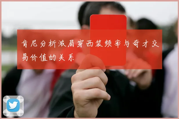 肯尼分析浓眉穿西装频率与奇才交易价值的关系