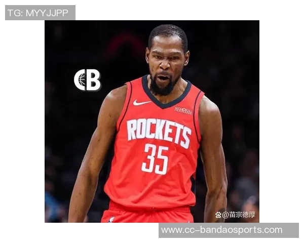 杜兰特赞火箭队凝聚力强大队友间沟通坦诚无阻