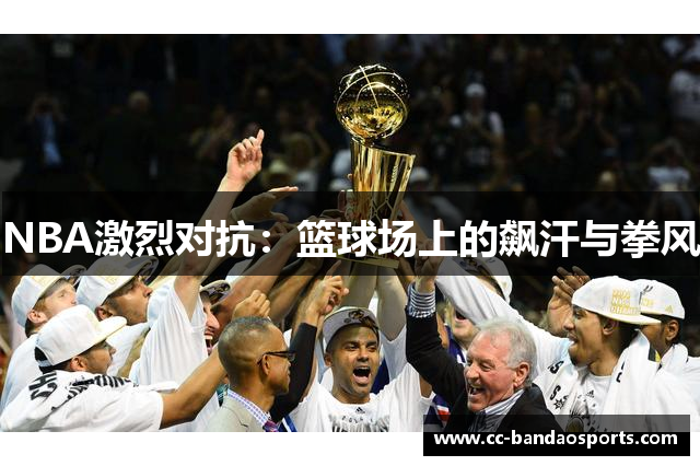 NBA激烈对抗：篮球场上的飙汗与拳风