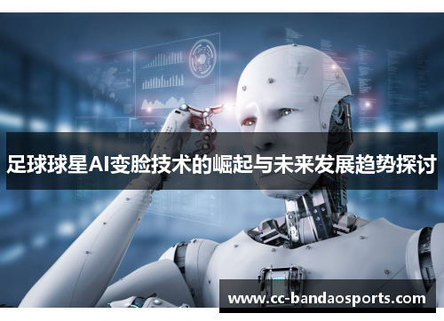 足球球星AI变脸技术的崛起与未来发展趋势探讨