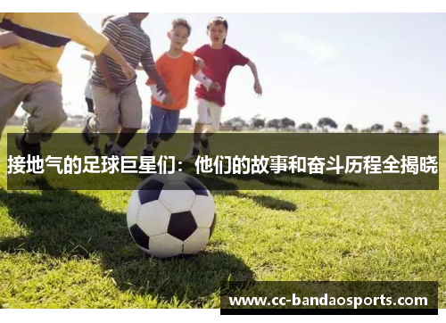 接地气的足球巨星们：他们的故事和奋斗历程全揭晓