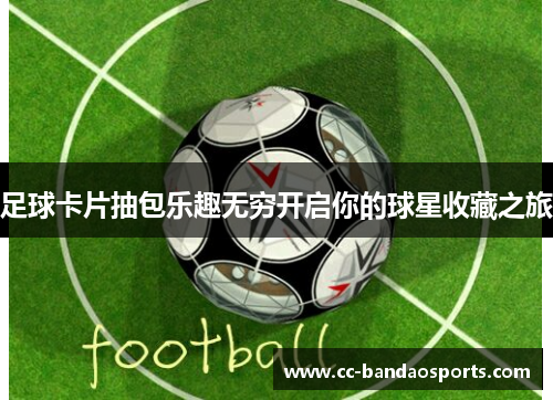 足球卡片抽包乐趣无穷开启你的球星收藏之旅