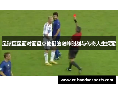 足球巨星面对面盘点他们的巅峰时刻与传奇人生探索
