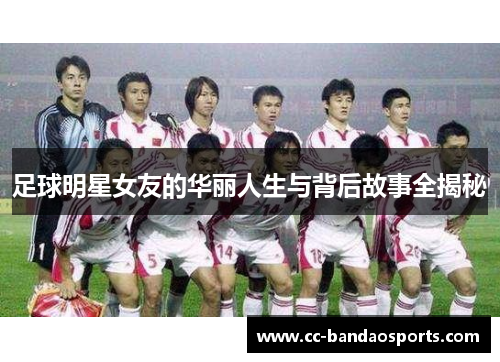 足球明星女友的华丽人生与背后故事全揭秘