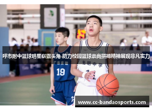 呼市附中篮球明星崭露头角 助力校园篮球崇尚拼搏精神展现非凡实力