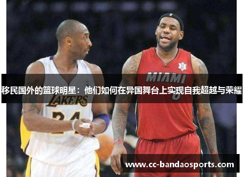 移民国外的篮球明星：他们如何在异国舞台上实现自我超越与荣耀