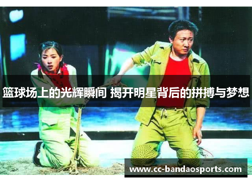 篮球场上的光辉瞬间 揭开明星背后的拼搏与梦想