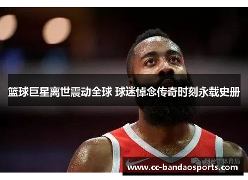 篮球巨星离世震动全球 球迷悼念传奇时刻永载史册