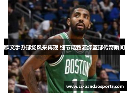 欧文手办球场风采再现 细节精致演绎篮球传奇瞬间
