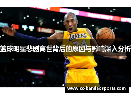 篮球明星悲剧离世背后的原因与影响深入分析