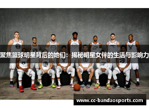 聚焦篮球明星背后的她们：揭秘明星女伴的生活与影响力